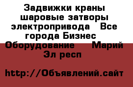 Задвижки краны шаровые затворы электропривода - Все города Бизнес » Оборудование   . Марий Эл респ.